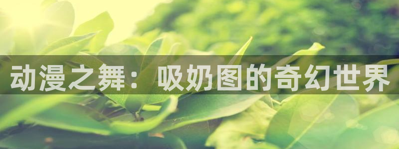 樱花动漫re：动漫之舞：吸奶图的奇幻世界